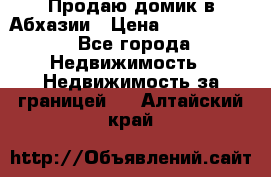 Продаю домик в Абхазии › Цена ­ 2 700 000 - Все города Недвижимость » Недвижимость за границей   . Алтайский край